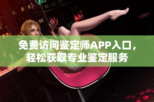 免费访问鉴定师APP入口，轻松获取专业鉴定服务