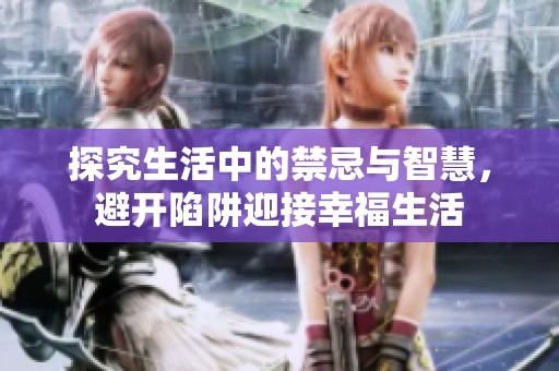 探究生活中的禁忌与智慧，避开陷阱迎接幸福生活