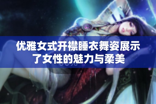优雅女式开襟睡衣舞姿展示了女性的魅力与柔美