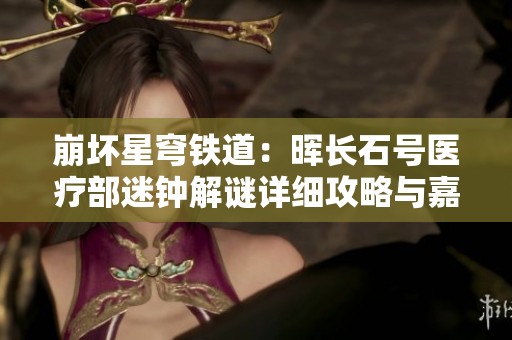 崩坏星穹铁道：晖长石号医疗部迷钟解谜详细攻略与嘉怡玩法解析