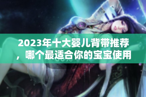 2023年十大婴儿背带推荐，哪个最适合你的宝宝使用