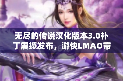无尽的传说汉化版本3.0补丁震撼发布，游侠LMAO带来全新体验