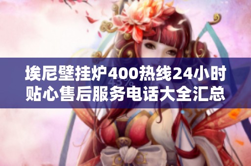埃尼壁挂炉400热线24小时贴心售后服务电话大全汇总