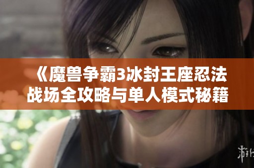 《魔兽争霸3冰封王座忍法战场全攻略与单人模式秘籍详解》