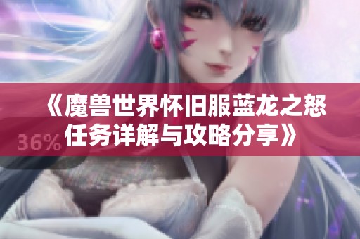 《魔兽世界怀旧服蓝龙之怒任务详解与攻略分享》
