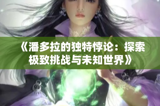 《潘多拉的独特悖论：探索极致挑战与未知世界》