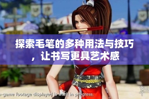 探索毛笔的多种用法与技巧，让书写更具艺术感