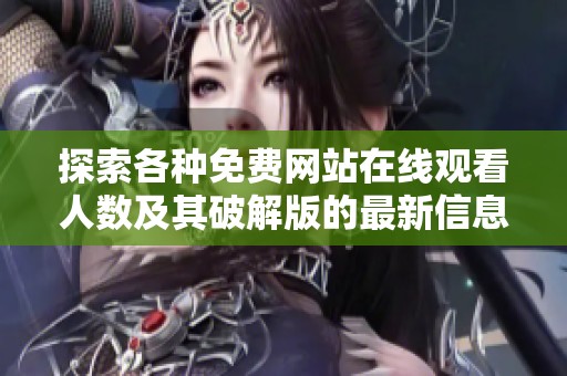 探索各种免费网站在线观看人数及其破解版的最新信息与资源