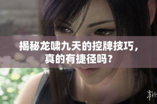 揭秘龙啸九天的控牌技巧，真的有捷径吗？