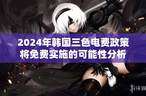 2024年韩国三色电费政策将免费实施的可能性分析