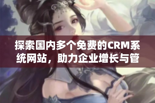 探索国内多个免费的CRM系统网站，助力企业增长与管理