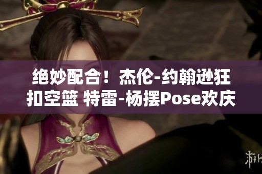 绝妙配合！杰伦-约翰逊狂扣空篮 特雷-杨摆Pose欢庆场面精彩
