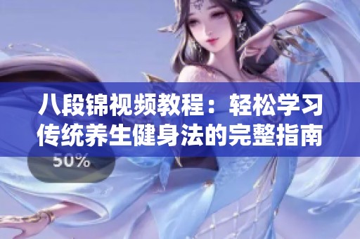 八段锦视频教程：轻松学习传统养生健身法的完整指南