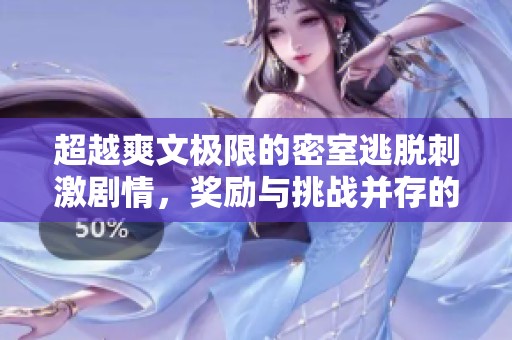 超越爽文极限的密室逃脱刺激剧情，奖励与挑战并存的冒险之旅