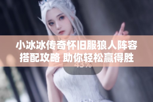 小冰冰传奇怀旧服狼人阵容搭配攻略 助你轻松赢得胜利