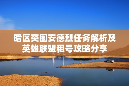 暗区突围安德烈任务解析及英雄联盟租号攻略分享