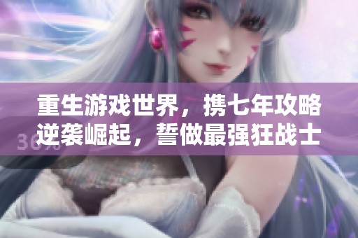重生游戏世界，携七年攻略逆袭崛起，誓做最强狂战士