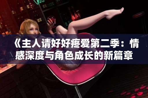 《主人请好好疼爱第二季：情感深度与角色成长的新篇章》