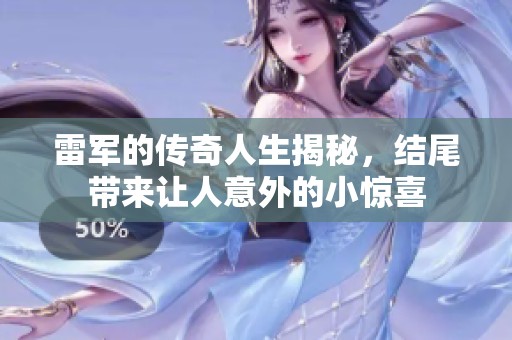 雷军的传奇人生揭秘，结尾带来让人意外的小惊喜