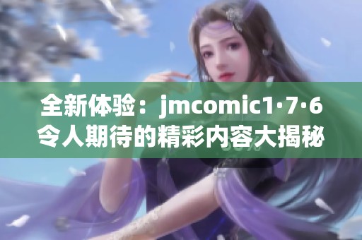 全新体验：jmcomic1·7·6令人期待的精彩内容大揭秘