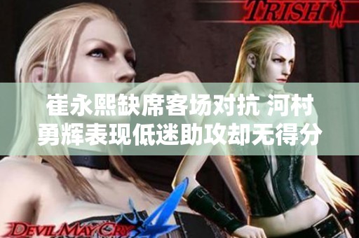 崔永熙缺席客场对抗 河村勇辉表现低迷助攻却无得分