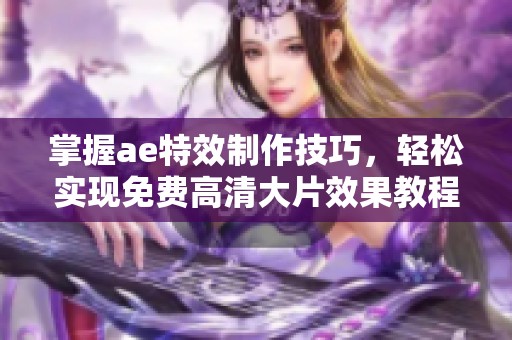 掌握ae特效制作技巧，轻松实现免费高清大片效果教程