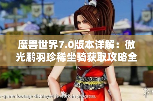 魔兽世界7.0版本详解：微光鹏羽珍稀坐骑获取攻略全解析