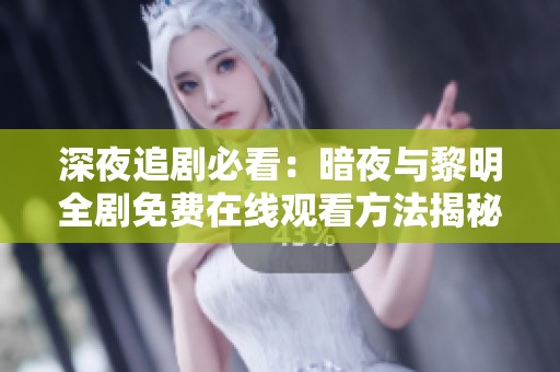 深夜追剧必看：暗夜与黎明全剧免费在线观看方法揭秘