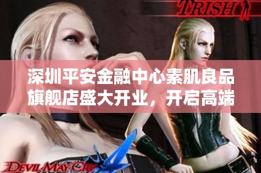 深圳平安金融中心素肌良品旗舰店盛大开业，开启高端舒适内肤体验之旅