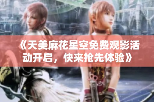 《天美麻花星空免费观影活动开启，快来抢先体验》