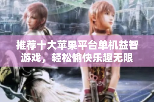 推荐十大苹果平台单机益智游戏，轻松愉快乐趣无限