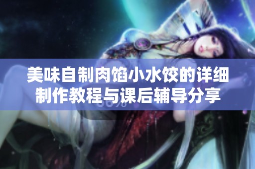 美味自制肉馅小水饺的详细制作教程与课后辅导分享
