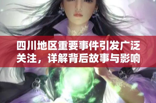 四川地区重要事件引发广泛关注，详解背后故事与影响
