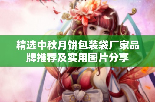精选中秋月饼包装袋厂家品牌推荐及实用图片分享