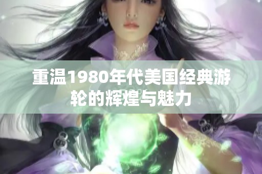 重温1980年代美国经典游轮的辉煌与魅力