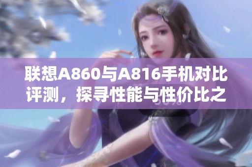 联想A860与A816手机对比评测，探寻性能与性价比之最