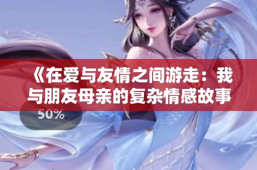 《在爱与友情之间游走：我与朋友母亲的复杂情感故事》