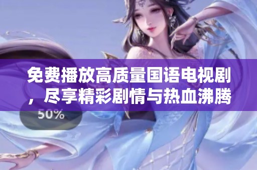 免费播放高质量国语电视剧，尽享精彩剧情与热血沸腾时刻