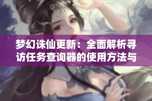 梦幻诛仙更新：全面解析寻访任务查询器的使用方法与技巧