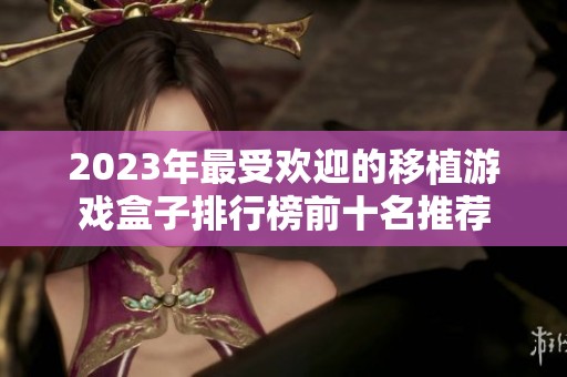 2023年最受欢迎的移植游戏盒子排行榜前十名推荐