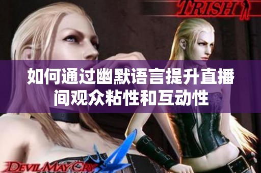 如何通过幽默语言提升直播间观众粘性和互动性