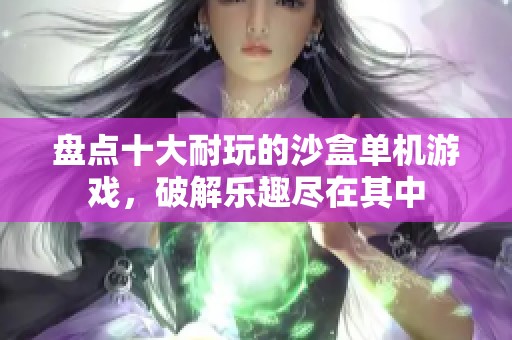 盘点十大耐玩的沙盒单机游戏，破解乐趣尽在其中