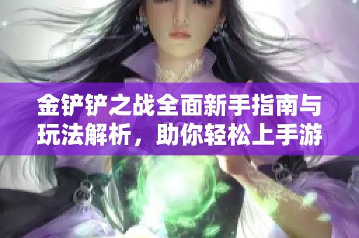 金铲铲之战全面新手指南与玩法解析，助你轻松上手游戏