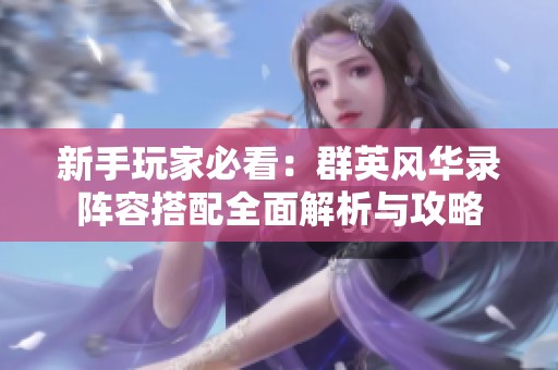 新手玩家必看：群英风华录阵容搭配全面解析与攻略
