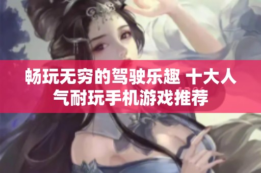 畅玩无穷的驾驶乐趣 十大人气耐玩手机游戏推荐