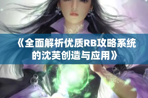 《全面解析优质RB攻略系统的沈芙创造与应用》