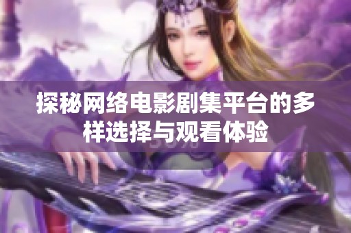 探秘网络电影剧集平台的多样选择与观看体验