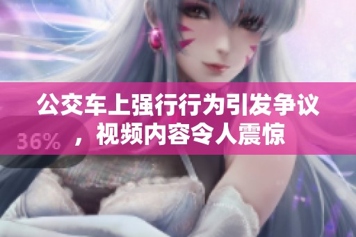 公交车上强行行为引发争议，视频内容令人震惊