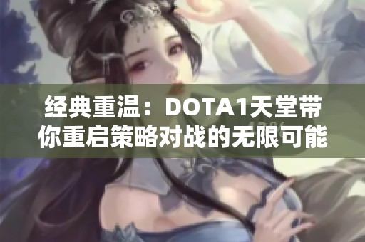 经典重温：DOTA1天堂带你重启策略对战的无限可能与激情