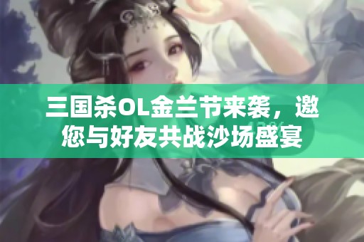 三国杀OL金兰节来袭，邀您与好友共战沙场盛宴